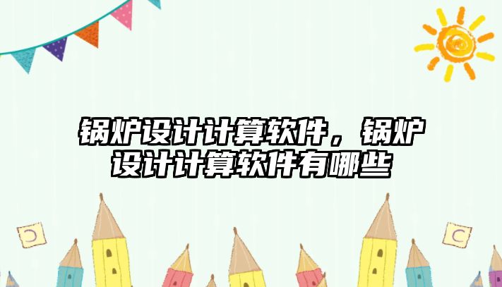 鍋爐設計計算軟件，鍋爐設計計算軟件有哪些