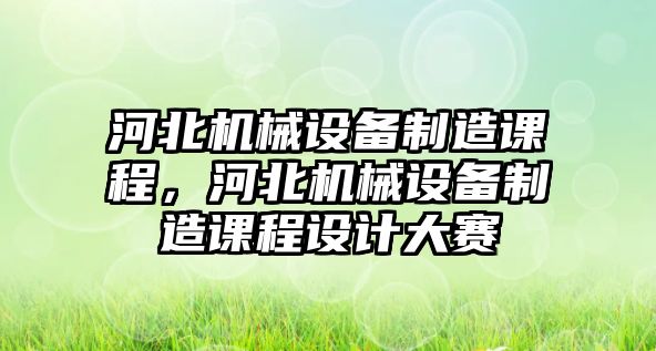 河北機械設備制造課程，河北機械設備制造課程設計大賽