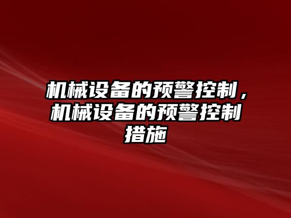 機械設(shè)備的預(yù)警控制，機械設(shè)備的預(yù)警控制措施