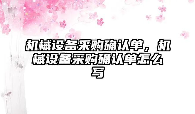 機械設備采購確認單，機械設備采購確認單怎么寫