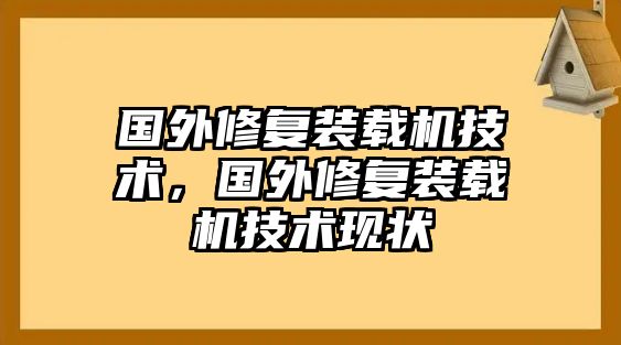 國(guó)外修復(fù)裝載機(jī)技術(shù)，國(guó)外修復(fù)裝載機(jī)技術(shù)現(xiàn)狀