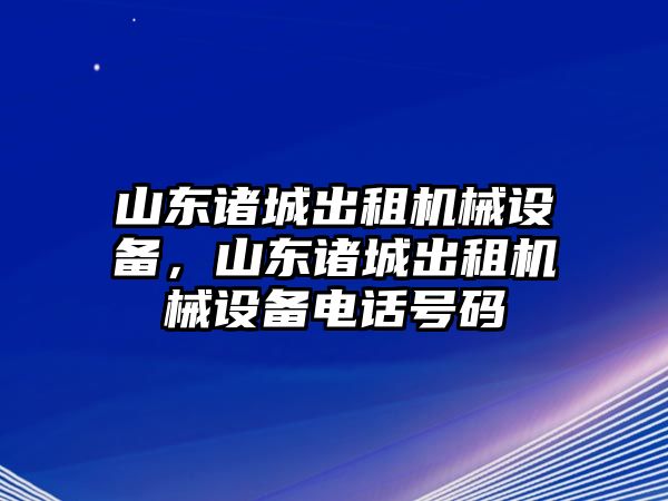 山東諸城出租機械設備，山東諸城出租機械設備電話號碼