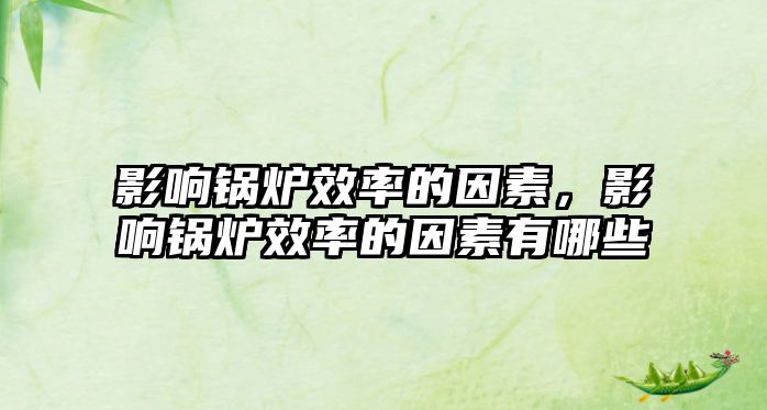 影響鍋爐效率的因素，影響鍋爐效率的因素有哪些