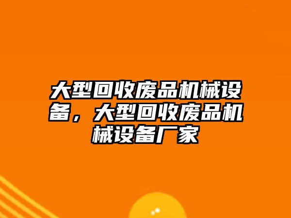 大型回收廢品機(jī)械設(shè)備，大型回收廢品機(jī)械設(shè)備廠家