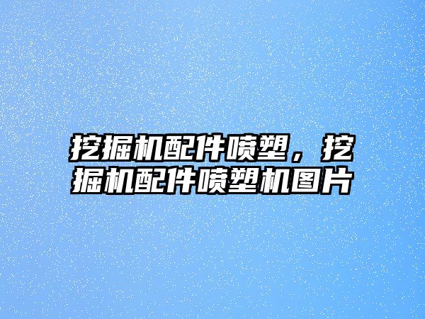 挖掘機(jī)配件噴塑，挖掘機(jī)配件噴塑機(jī)圖片