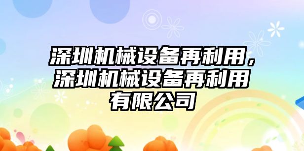 深圳機械設備再利用，深圳機械設備再利用有限公司