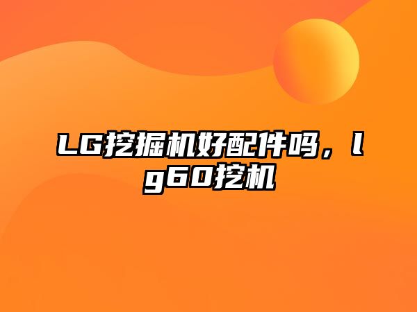 LG挖掘機(jī)好配件嗎，lg60挖機(jī)