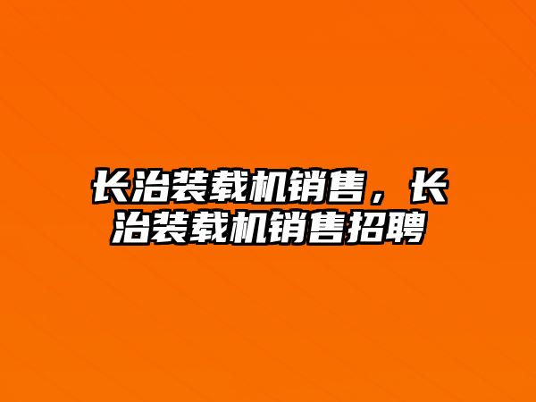 長治裝載機銷售，長治裝載機銷售招聘