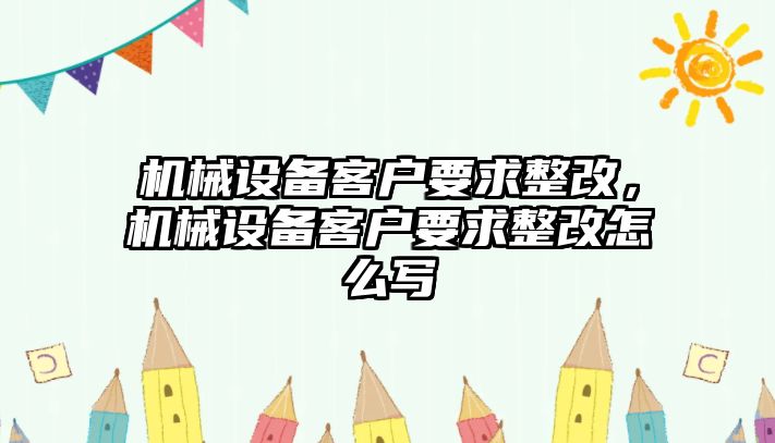 機(jī)械設(shè)備客戶要求整改，機(jī)械設(shè)備客戶要求整改怎么寫