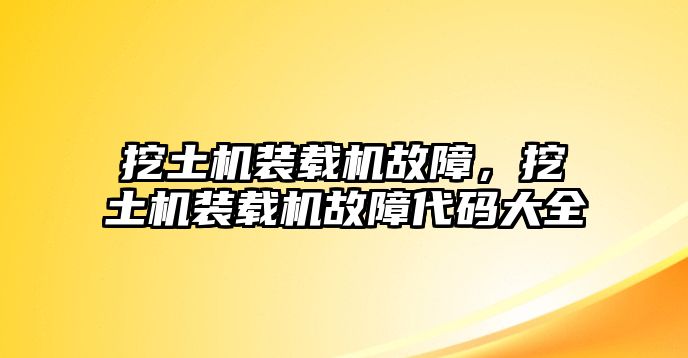 挖土機(jī)裝載機(jī)故障，挖土機(jī)裝載機(jī)故障代碼大全