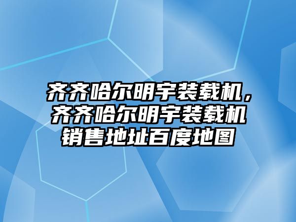 齊齊哈爾明宇裝載機，齊齊哈爾明宇裝載機銷售地址百度地圖