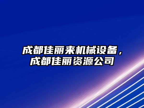 成都佳麗來機械設(shè)備，成都佳麗資源公司