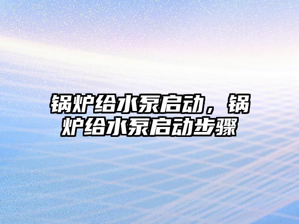 鍋爐給水泵啟動，鍋爐給水泵啟動步驟