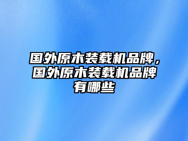 國(guó)外原木裝載機(jī)品牌，國(guó)外原木裝載機(jī)品牌有哪些