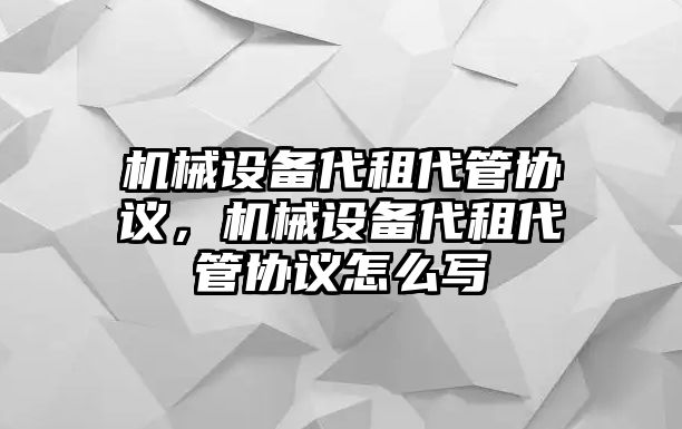 機(jī)械設(shè)備代租代管協(xié)議，機(jī)械設(shè)備代租代管協(xié)議怎么寫