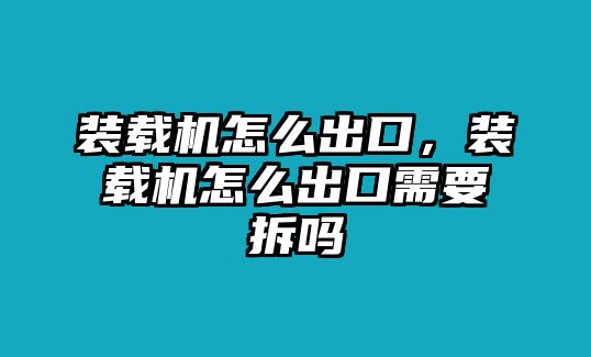 裝載機(jī)怎么出口，裝載機(jī)怎么出口需要拆嗎