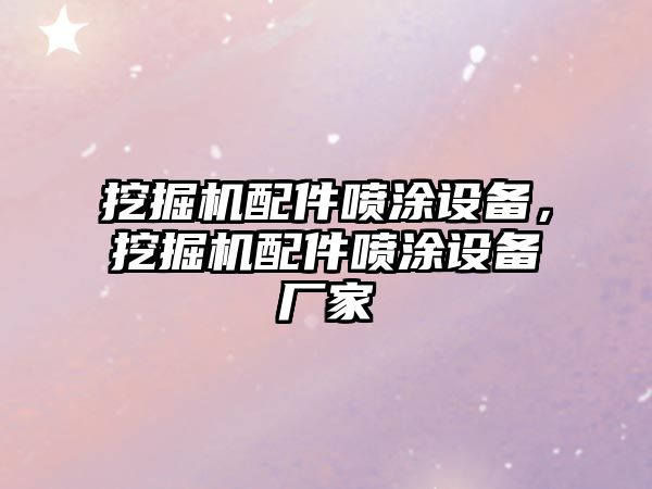 挖掘機(jī)配件噴涂設(shè)備，挖掘機(jī)配件噴涂設(shè)備廠家