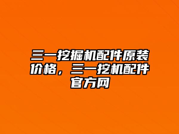 三一挖掘機(jī)配件原裝價(jià)格，三一挖機(jī)配件官方網(wǎng)