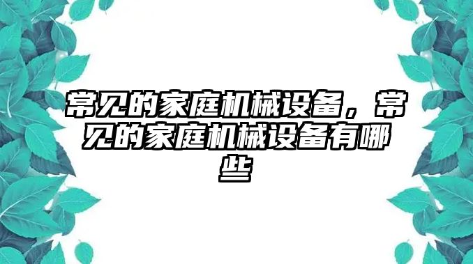 常見的家庭機(jī)械設(shè)備，常見的家庭機(jī)械設(shè)備有哪些