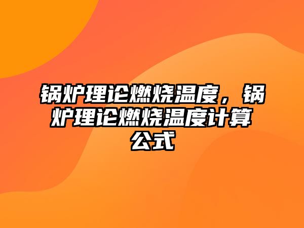 鍋爐理論燃燒溫度，鍋爐理論燃燒溫度計算公式