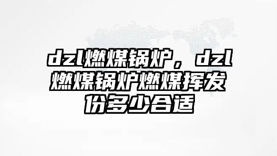 dzl燃煤鍋爐，dzl燃煤鍋爐燃煤揮發(fā)份多少合適