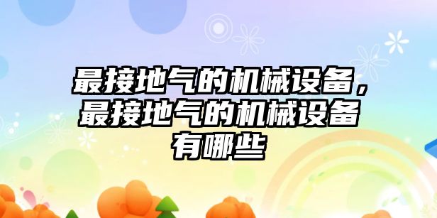 最接地氣的機(jī)械設(shè)備，最接地氣的機(jī)械設(shè)備有哪些