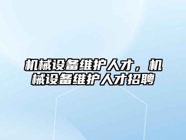 機械設(shè)備維護(hù)人才，機械設(shè)備維護(hù)人才招聘