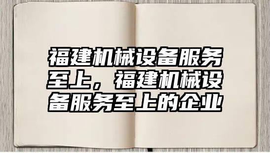 福建機械設備服務至上，福建機械設備服務至上的企業(yè)