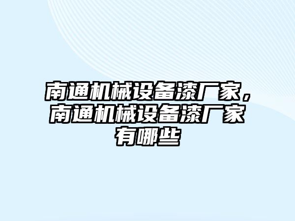 南通機械設備漆廠家，南通機械設備漆廠家有哪些