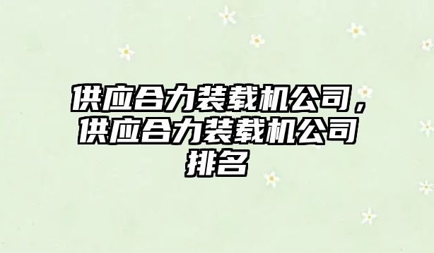 供應(yīng)合力裝載機公司，供應(yīng)合力裝載機公司排名