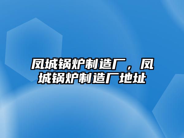 鳳城鍋爐制造廠，鳳城鍋爐制造廠地址