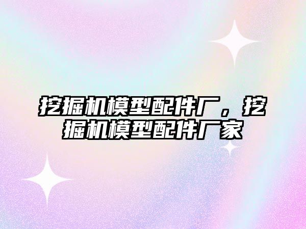 挖掘機模型配件廠，挖掘機模型配件廠家