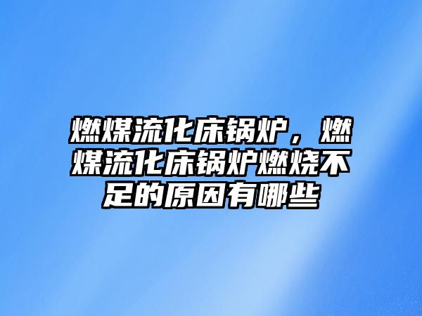 燃煤流化床鍋爐，燃煤流化床鍋爐燃燒不足的原因有哪些