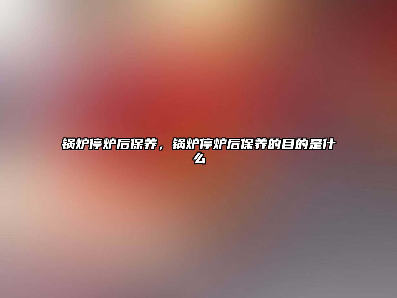 鍋爐停爐后保養(yǎng)，鍋爐停爐后保養(yǎng)的目的是什么