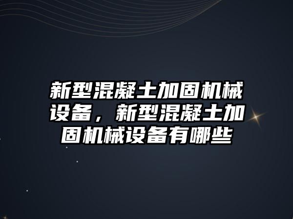 新型混凝土加固機(jī)械設(shè)備，新型混凝土加固機(jī)械設(shè)備有哪些