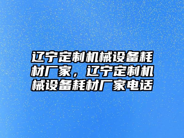 遼寧定制機械設(shè)備耗材廠家，遼寧定制機械設(shè)備耗材廠家電話