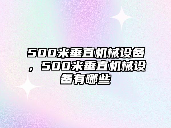 500米垂直機(jī)械設(shè)備，500米垂直機(jī)械設(shè)備有哪些