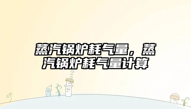 蒸汽鍋爐耗氣量，蒸汽鍋爐耗氣量計算