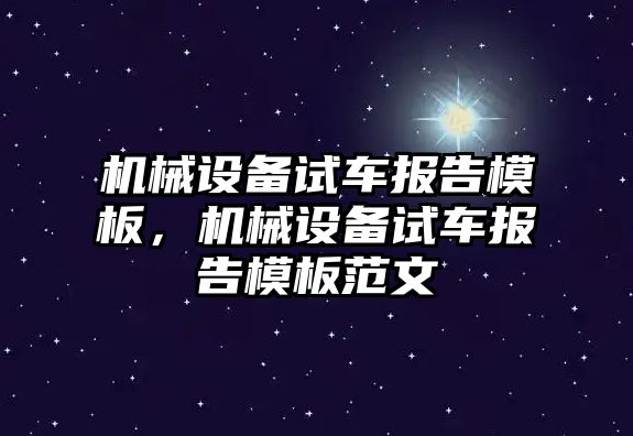 機械設(shè)備試車報告模板，機械設(shè)備試車報告模板范文