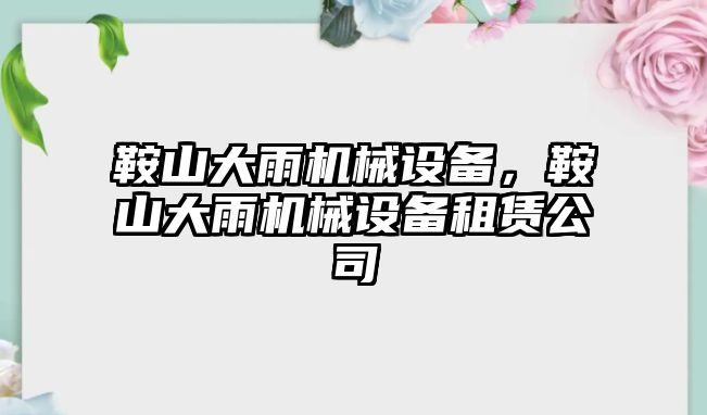 鞍山大雨機械設備，鞍山大雨機械設備租賃公司