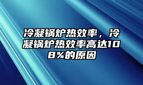 冷凝鍋爐熱效率，冷凝鍋爐熱效率高達(dá)108%的原因