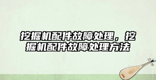 挖掘機配件故障處理，挖掘機配件故障處理方法