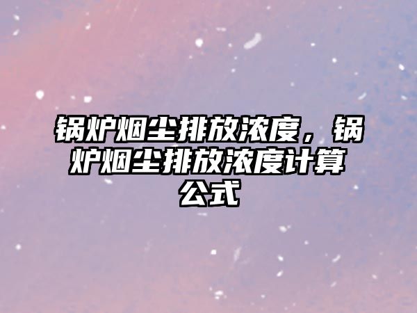 鍋爐煙塵排放濃度，鍋爐煙塵排放濃度計算公式