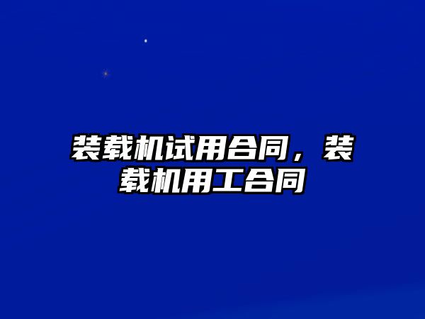 裝載機試用合同，裝載機用工合同