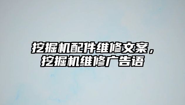 挖掘機(jī)配件維修文案，挖掘機(jī)維修廣告語(yǔ)