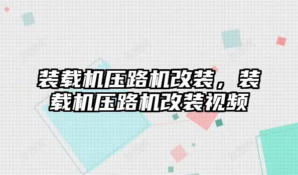 裝載機壓路機改裝，裝載機壓路機改裝視頻