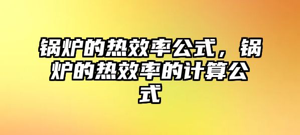 鍋爐的熱效率公式，鍋爐的熱效率的計算公式