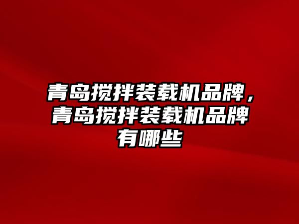 青島攪拌裝載機(jī)品牌，青島攪拌裝載機(jī)品牌有哪些