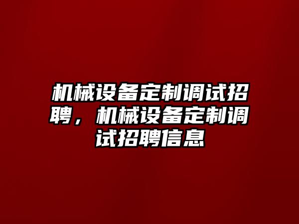 機械設備定制調試招聘，機械設備定制調試招聘信息