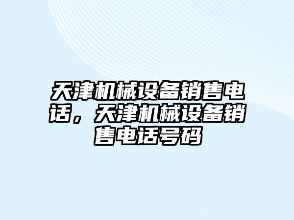 天津機械設(shè)備銷售電話，天津機械設(shè)備銷售電話號碼